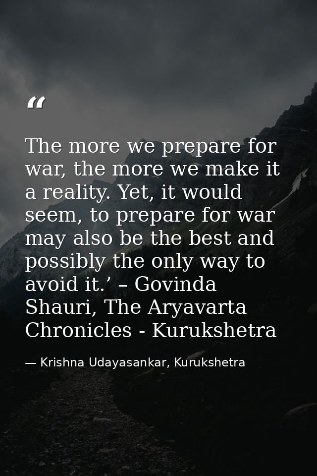 The more we prepare for war, the more we make it a reality. Yet, it would seem, to prepare for war may also be the best  — Krishna Udayasankar, Kurukshetra