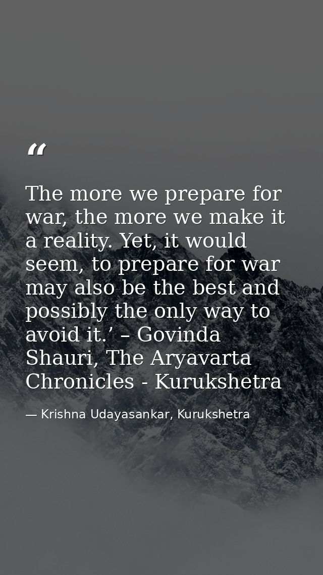 The more we prepare for war, the more we make it a reality. Yet, it would seem, to prepare for war may also be the best  — Krishna Udayasankar, Kurukshetra