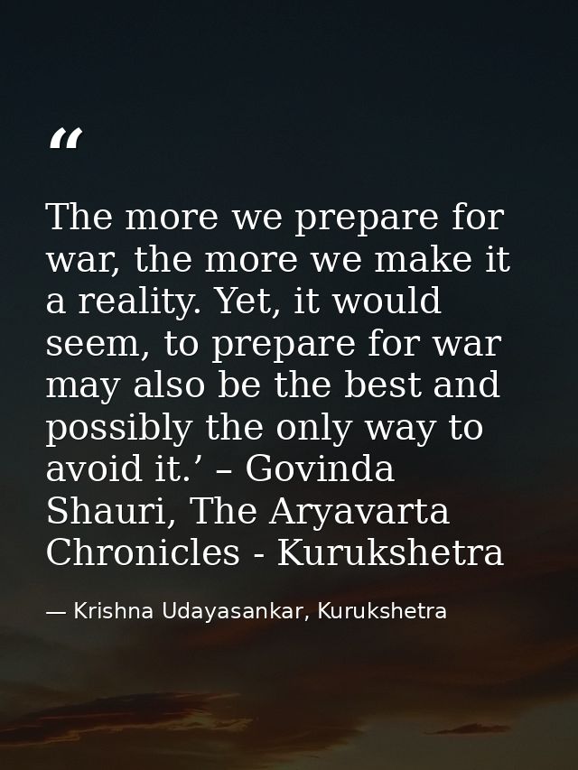 The more we prepare for war, the more we make it a reality. Yet, it would seem, to prepare for war may also be the best  — Krishna Udayasankar, Kurukshetra