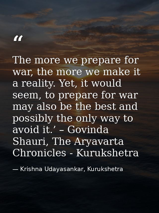 The more we prepare for war, the more we make it a reality. Yet, it would seem, to prepare for war may also be the best  — Krishna Udayasankar, Kurukshetra