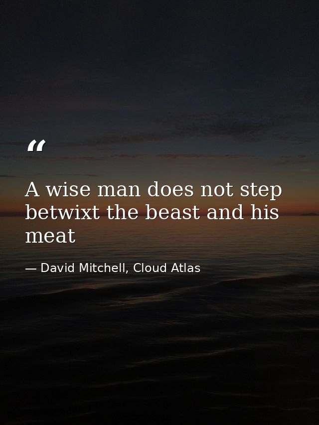 A wise man does not step betwixt the beast and his meat — David Mitchell, Cloud Atlas