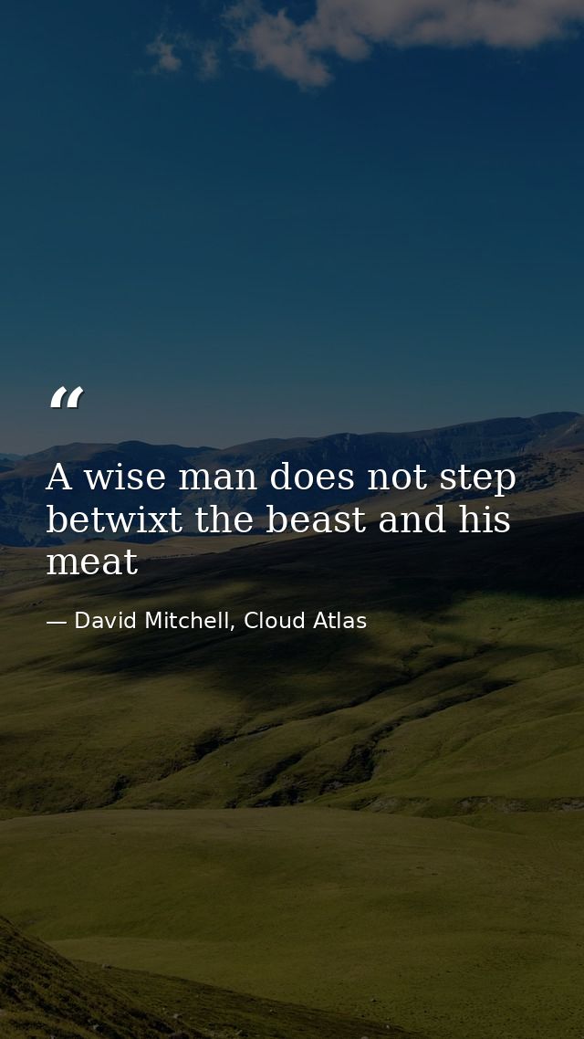A wise man does not step betwixt the beast and his meat — David Mitchell, Cloud Atlas