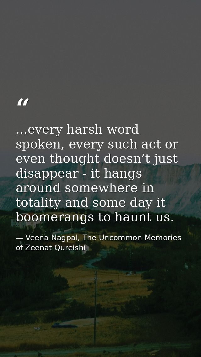 ...every harsh word spoken, every such act or even thought doesn’t just disappear - it hangs around somewhere in totalit — Veena Nagpal, The Uncommon Memories of Zeenat Qureishi