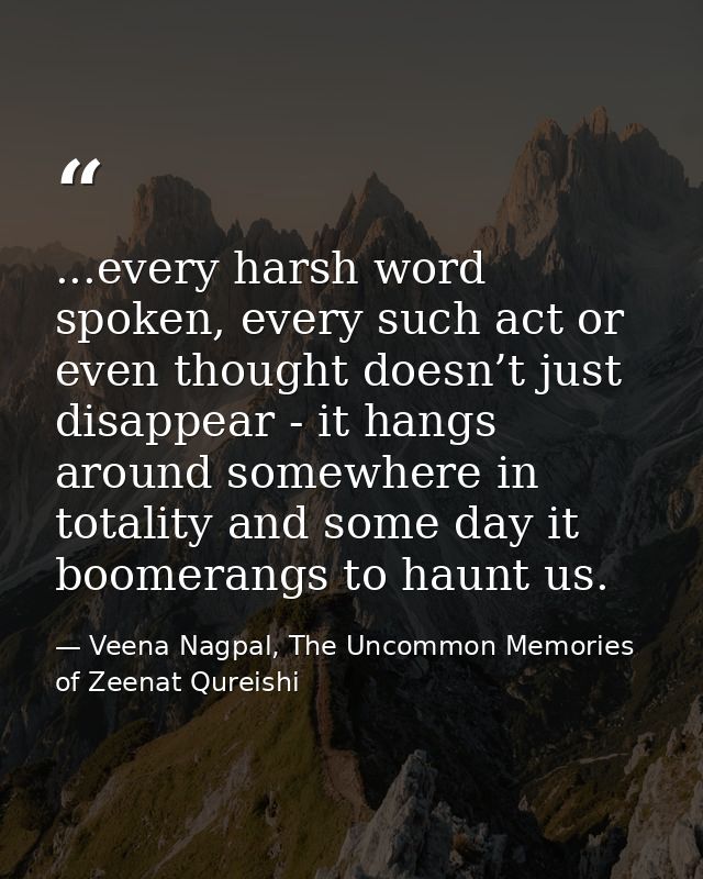 ...every harsh word spoken, every such act or even thought doesn’t just disappear - it hangs around somewhere in totalit — Veena Nagpal, The Uncommon Memories of Zeenat Qureishi