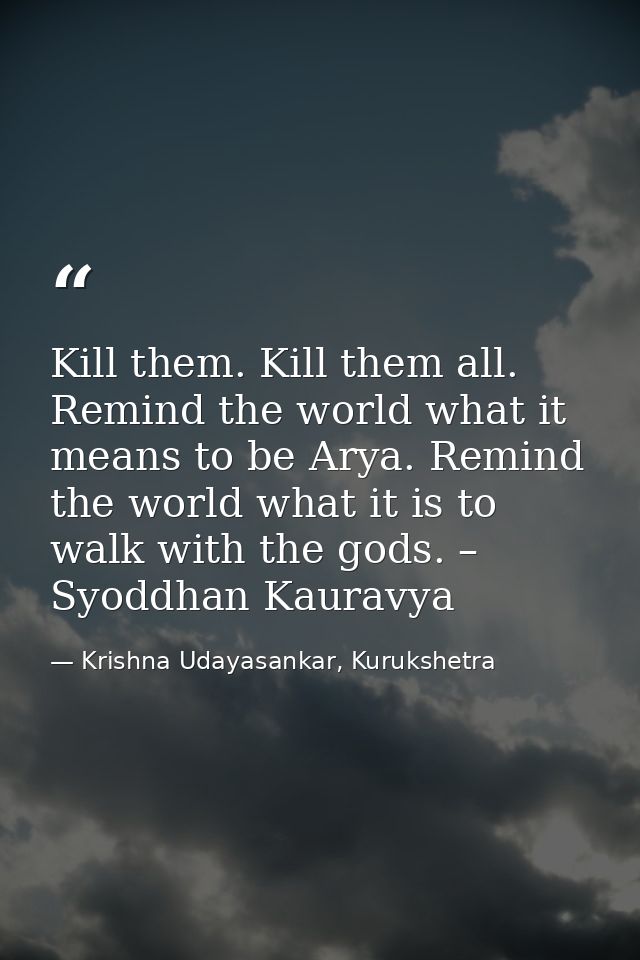 Kill them. Kill them all. Remind the world what it means to be Arya. Remind the world what it is to walk with the gods.  — Krishna Udayasankar, Kurukshetra