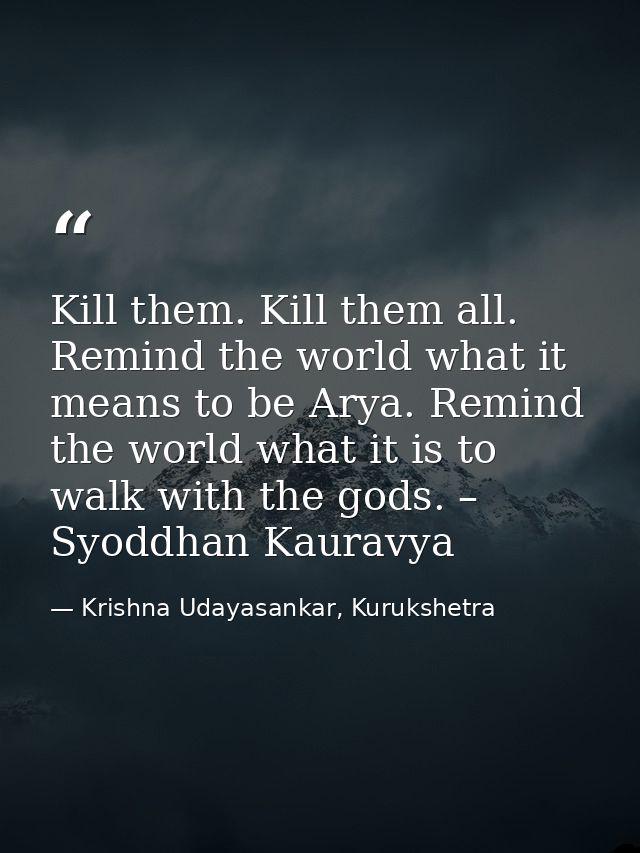 Kill them. Kill them all. Remind the world what it means to be Arya. Remind the world what it is to walk with the gods.  — Krishna Udayasankar, Kurukshetra