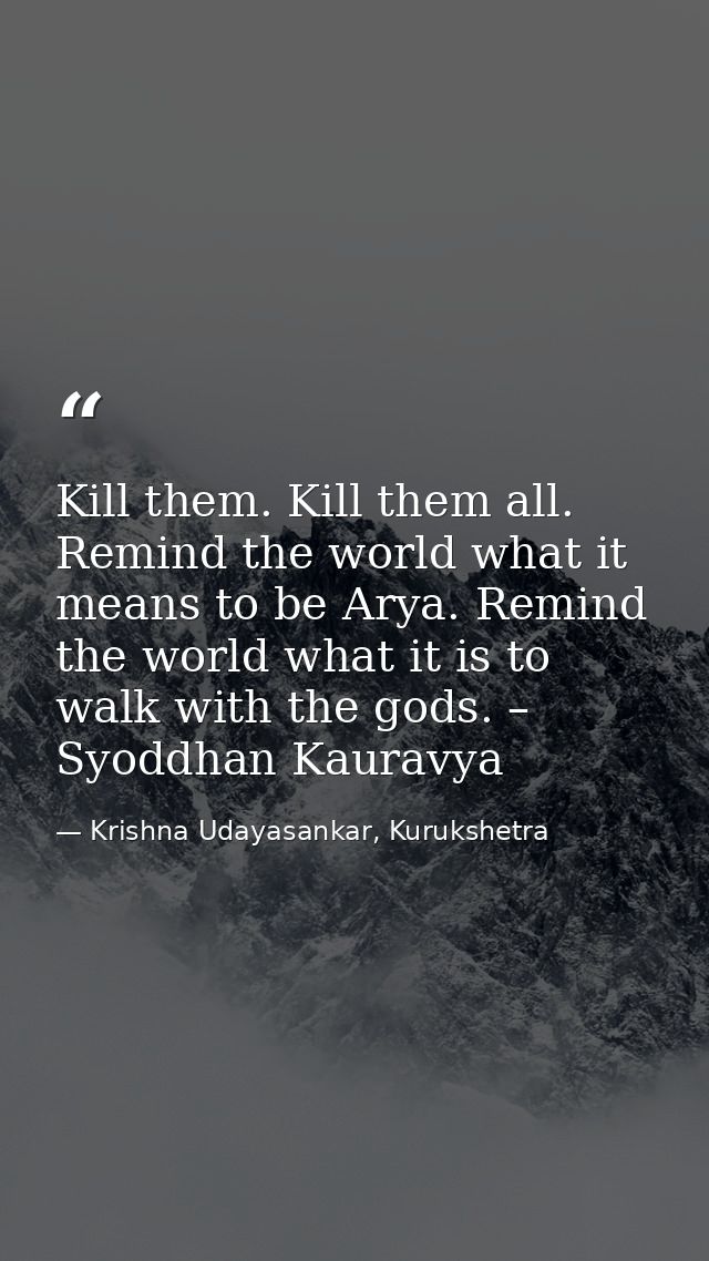 Kill them. Kill them all. Remind the world what it means to be Arya. Remind the world what it is to walk with the gods.  — Krishna Udayasankar, Kurukshetra