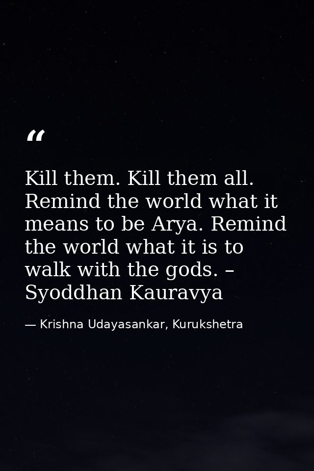 Kill them. Kill them all. Remind the world what it means to be Arya. Remind the world what it is to walk with the gods.  — Krishna Udayasankar, Kurukshetra