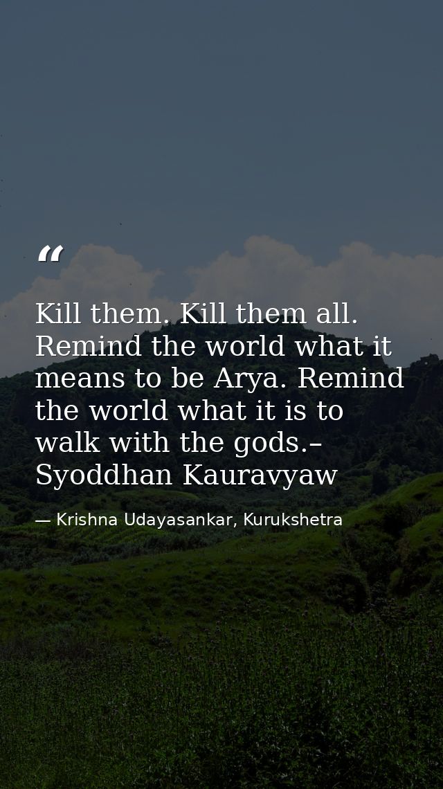Kill them. Kill them all. Remind the world what it means to be Arya. Remind the world what it is to walk with the gods.– — Krishna Udayasankar, Kurukshetra