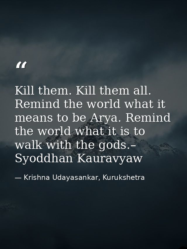 Kill them. Kill them all. Remind the world what it means to be Arya. Remind the world what it is to walk with the gods.– — Krishna Udayasankar, Kurukshetra