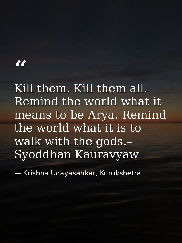 Kill them. Kill them all. Remind the world what it means to be Arya. Remind the world what it is to walk with the gods.– — Krishna Udayasankar, Kurukshetra