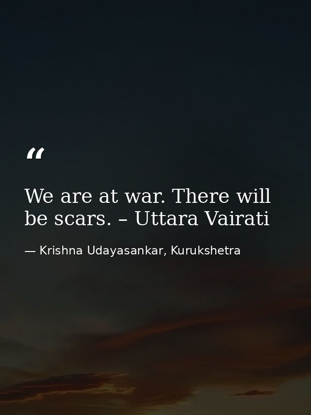 We are at war. There will be scars. – Uttara Vairati — Krishna Udayasankar, Kurukshetra