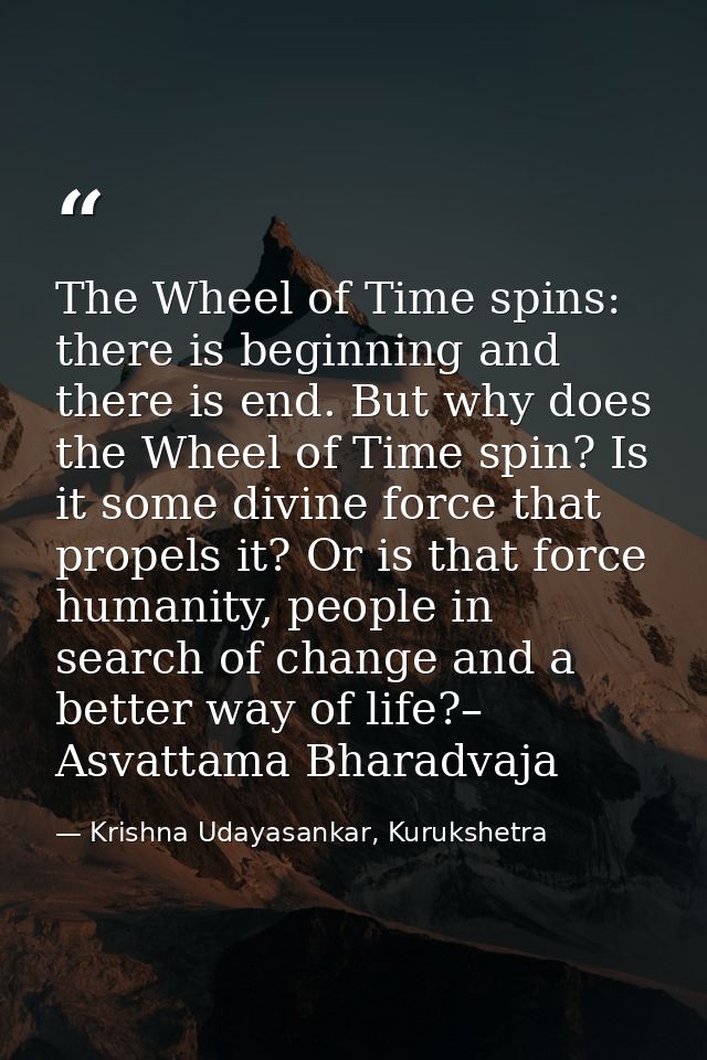 The Wheel of Time spins: there is beginning and there is end. But why does the Wheel of Time spin? Is it some divine for — Krishna Udayasankar, Kurukshetra