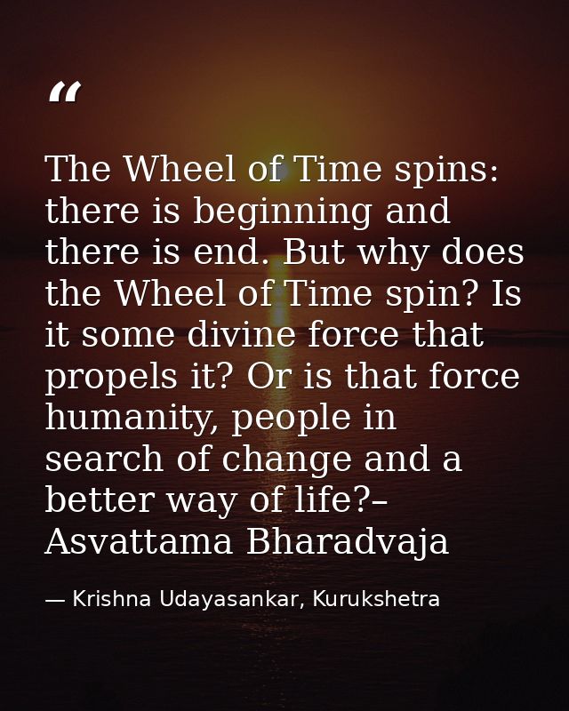 The Wheel of Time spins: there is beginning and there is end. But why does the Wheel of Time spin? Is it some divine for — Krishna Udayasankar, Kurukshetra