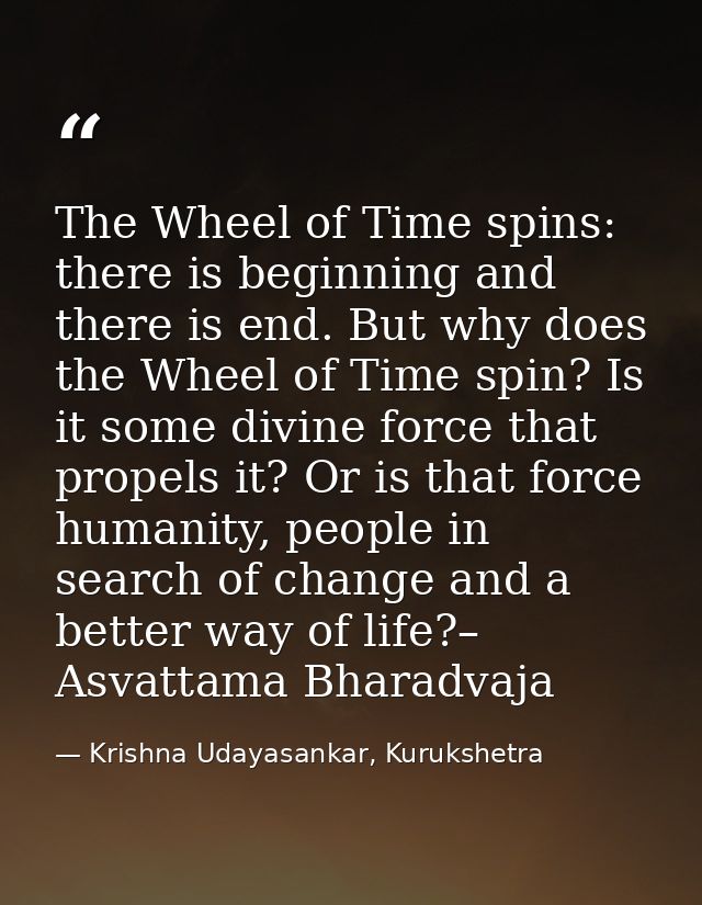 The Wheel of Time spins: there is beginning and there is end. But why does the Wheel of Time spin? Is it some divine for — Krishna Udayasankar, Kurukshetra