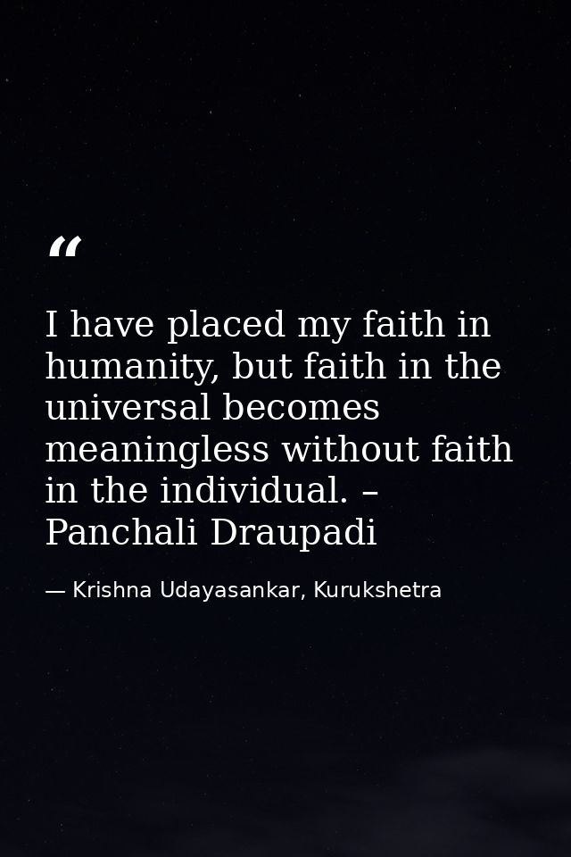 I have placed my faith in humanity, but faith in the universal becomes meaningless without faith in the individual. – Pa — Krishna Udayasankar, Kurukshetra