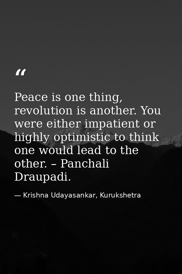 Peace is one thing, revolution is another. You were either impatient or highly optimistic to think one would lead to the — Krishna Udayasankar, Kurukshetra