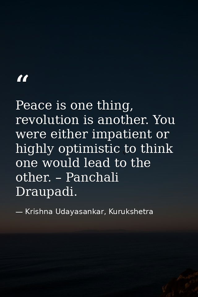 Peace is one thing, revolution is another. You were either impatient or highly optimistic to think one would lead to the — Krishna Udayasankar, Kurukshetra
