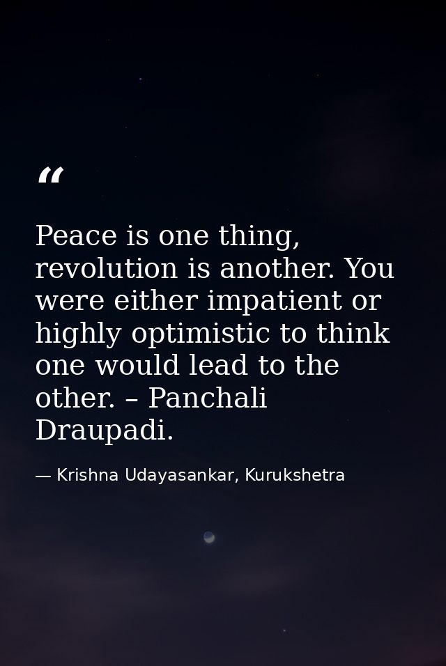 Peace is one thing, revolution is another. You were either impatient or highly optimistic to think one would lead to the — Krishna Udayasankar, Kurukshetra