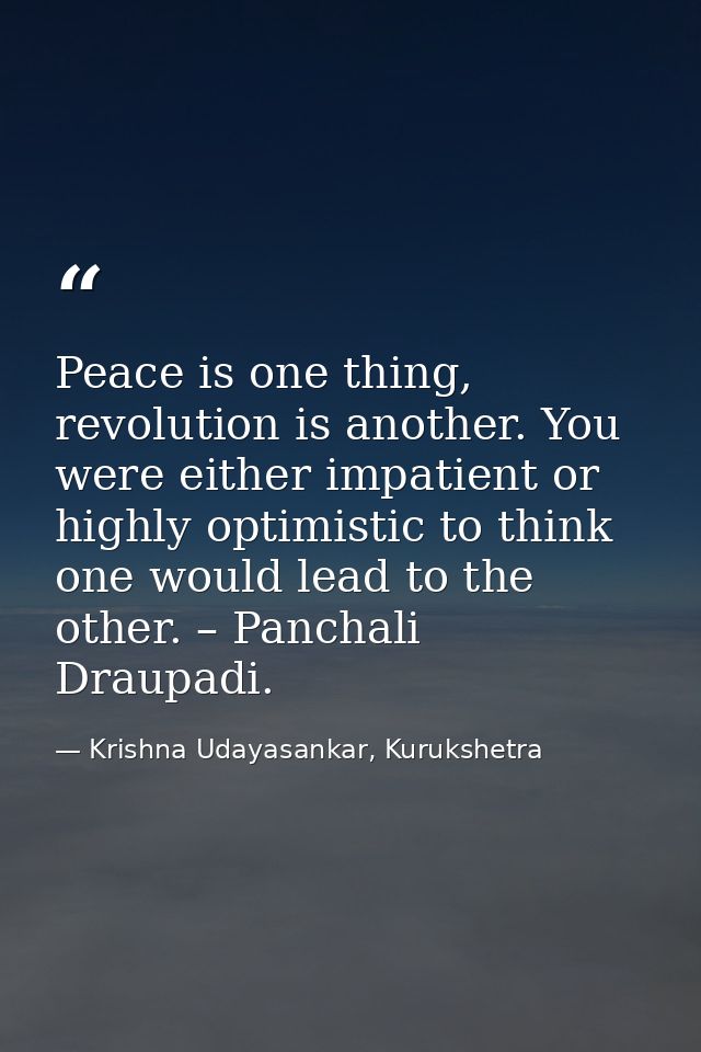 Peace is one thing, revolution is another. You were either impatient or highly optimistic to think one would lead to the — Krishna Udayasankar, Kurukshetra