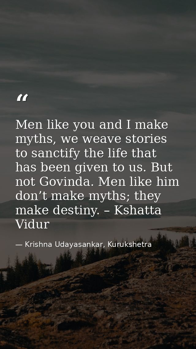 Men like you and I make myths, we weave stories to sanctify the life that has been given to us. But not Govinda. Men lik — Krishna Udayasankar, Kurukshetra