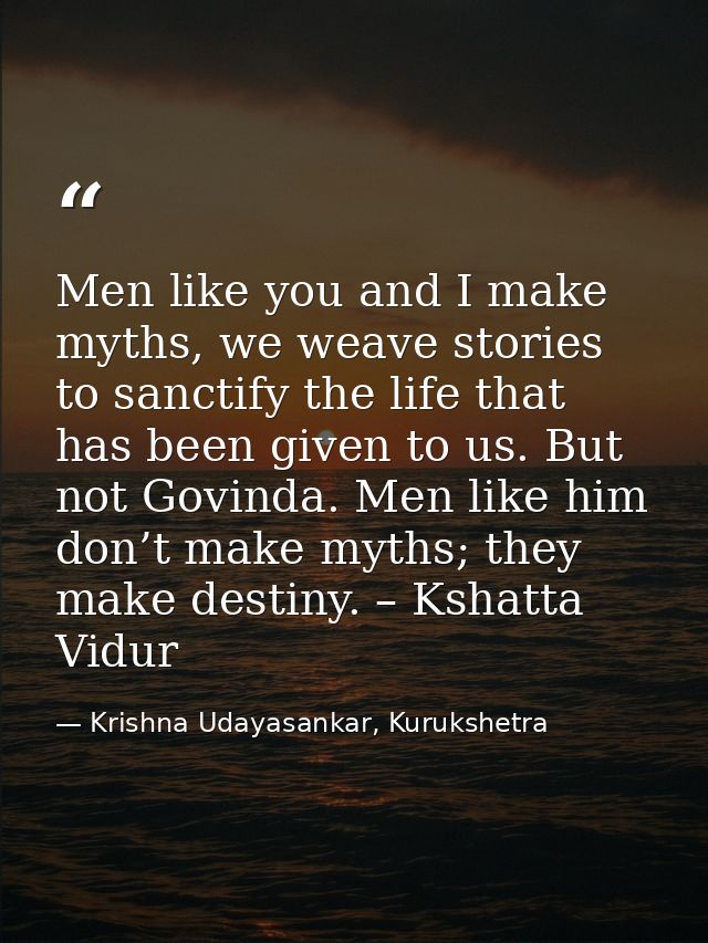 Men like you and I make myths, we weave stories to sanctify the life that has been given to us. But not Govinda. Men lik — Krishna Udayasankar, Kurukshetra
