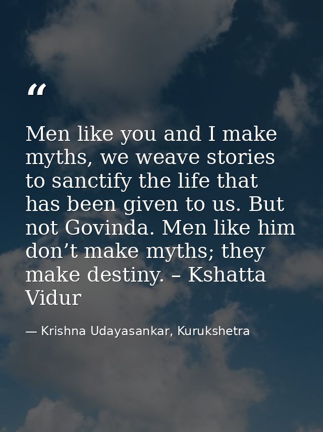 Men like you and I make myths, we weave stories to sanctify the life that has been given to us. But not Govinda. Men lik — Krishna Udayasankar, Kurukshetra