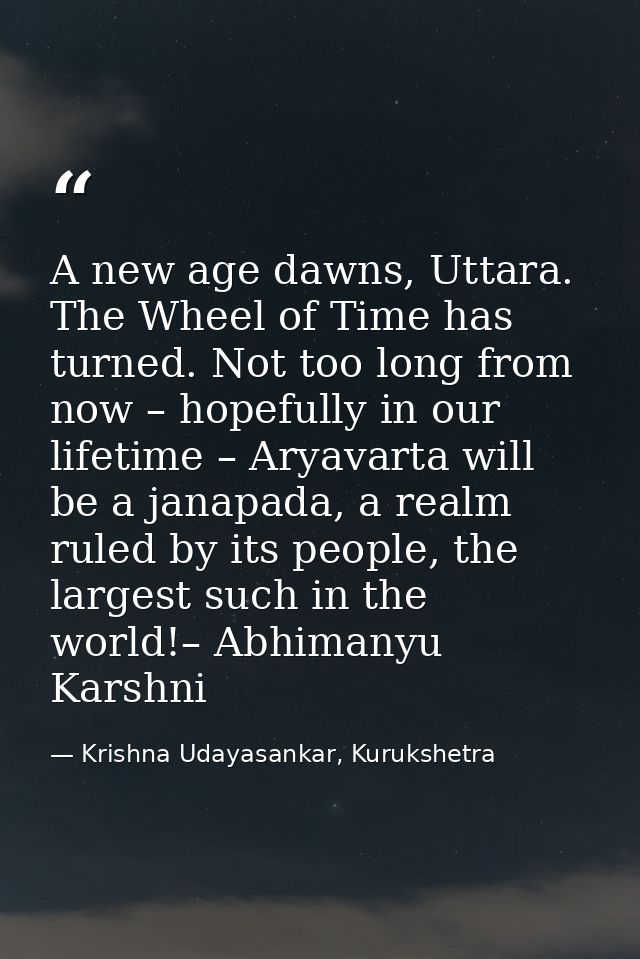 A new age dawns, Uttara. The Wheel of Time has turned. Not too long from now – hopefully in our lifetime – Aryavarta wil — Krishna Udayasankar, Kurukshetra