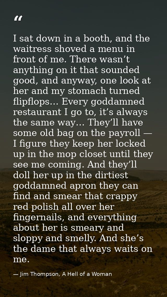 I sat down in a booth, and the waitress shoved a menu in front of me. There wasn’t anything on it that sounded good, and — Jim Thompson, A Hell of a Woman