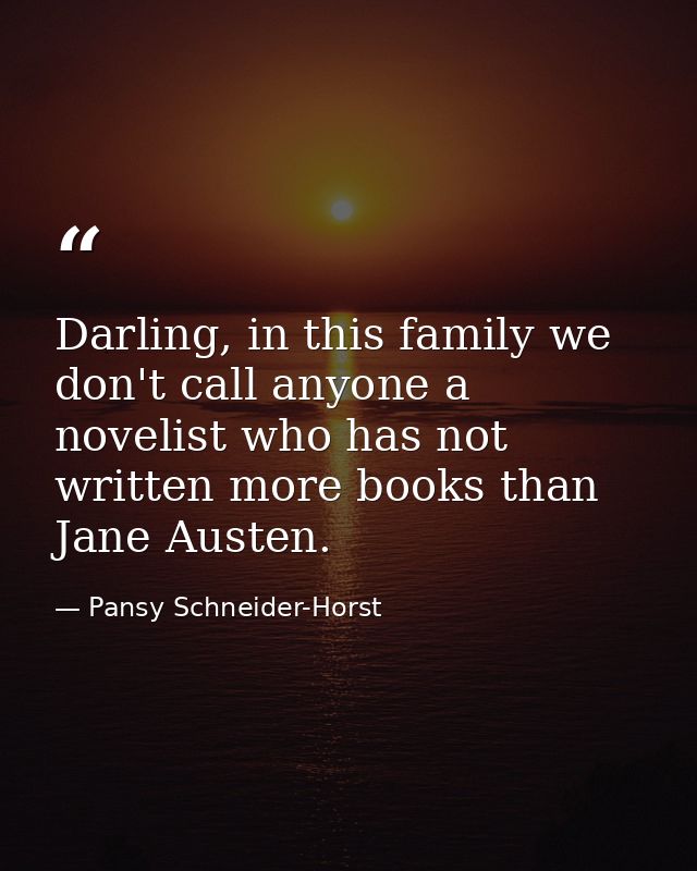 Darling, in this family we don't call anyone a novelist who has not written more books than Jane Austen. — Pansy Schneider-Horst