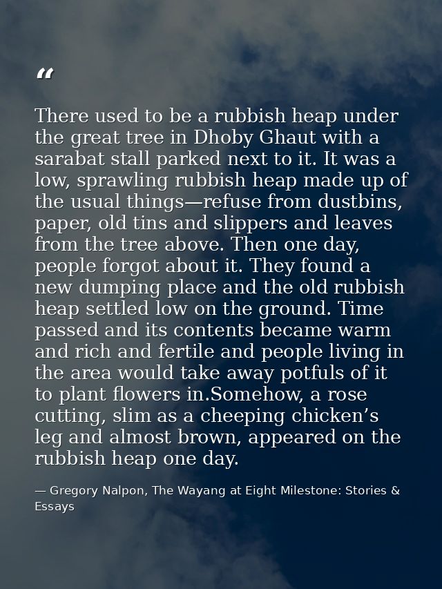 There used to be a rubbish heap under the great tree in Dhoby Ghaut with a sarabat stall parked next to it. It was a low — Gregory Nalpon, The Wayang at Eight Milestone: Stories & Essays