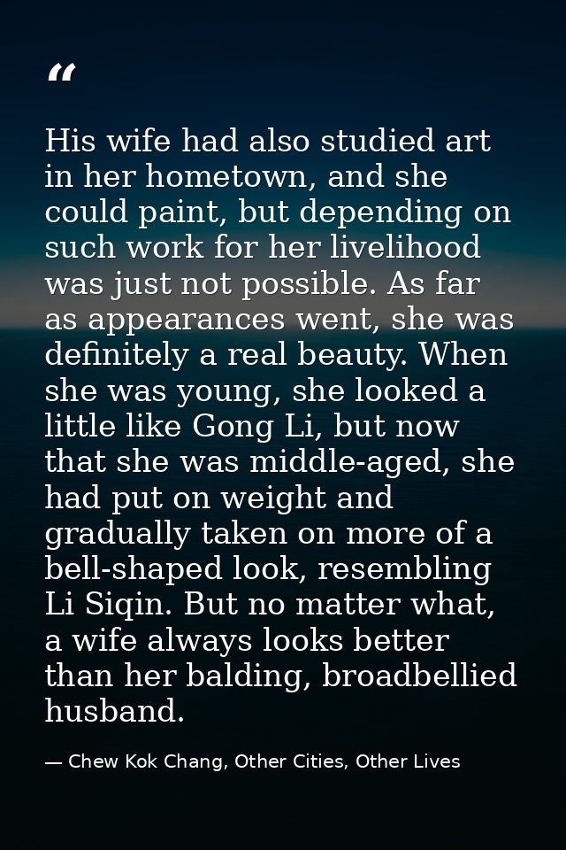 His wife had also studied art in her hometown, and she could paint, but depending on such work for her livelihood was ju — Chew Kok Chang, Other Cities, Other Lives