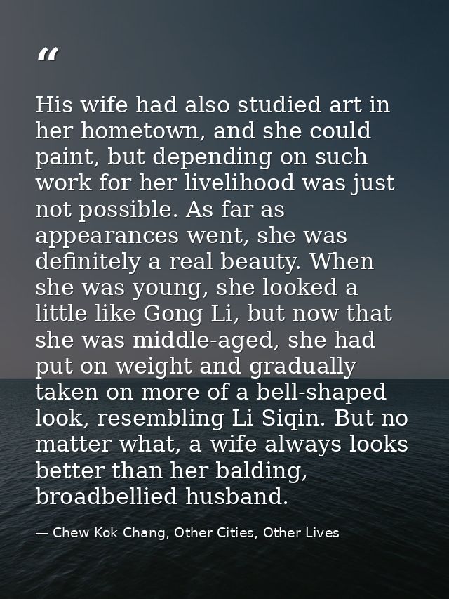 His wife had also studied art in her hometown, and she could paint, but depending on such work for her livelihood was ju — Chew Kok Chang, Other Cities, Other Lives