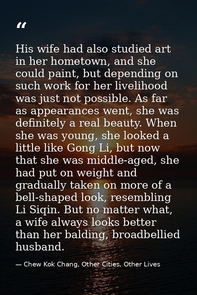 His wife had also studied art in her hometown, and she could paint, but depending on such work for her livelihood was ju — Chew Kok Chang, Other Cities, Other Lives