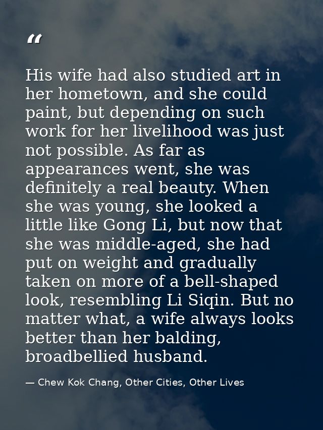 His wife had also studied art in her hometown, and she could paint, but depending on such work for her livelihood was ju — Chew Kok Chang, Other Cities, Other Lives