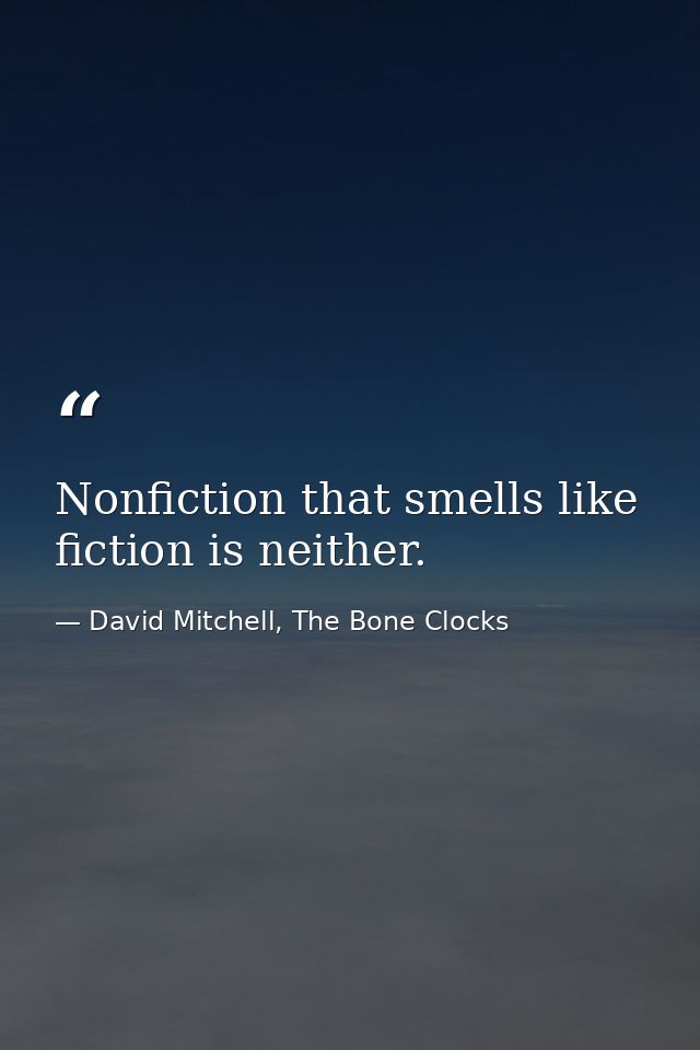 Nonfiction that smells like fiction is neither. — David Mitchell, The Bone Clocks