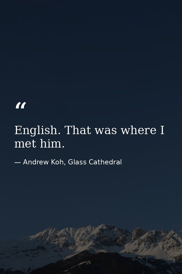 English. That was where I met him. — Andrew Koh, Glass Cathedral