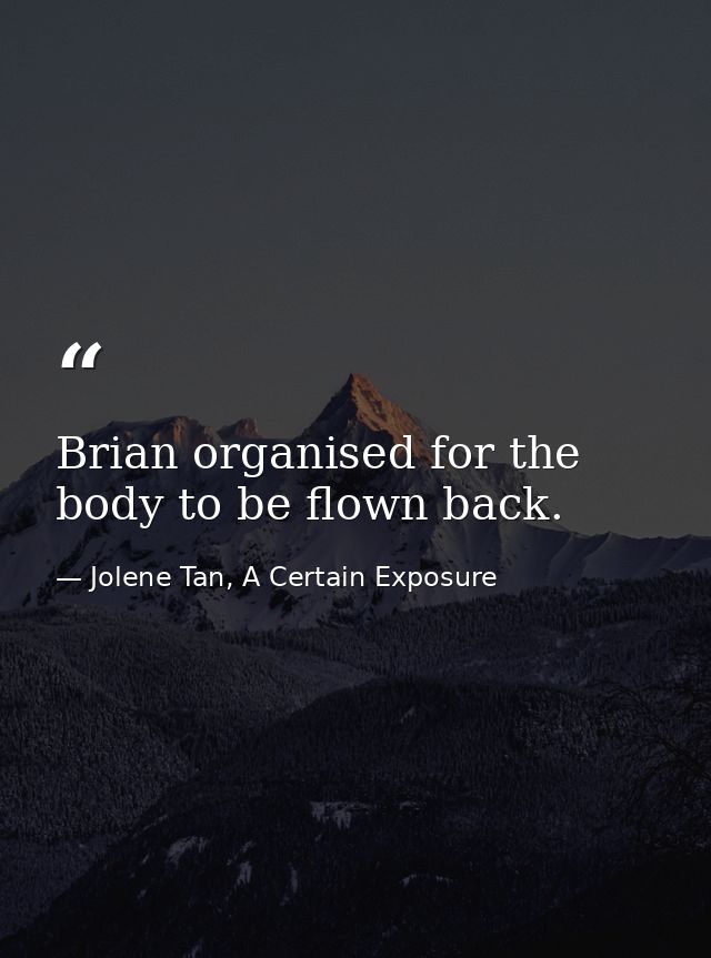 Brian organised for the body to be flown back. — Jolene Tan, A Certain Exposure
