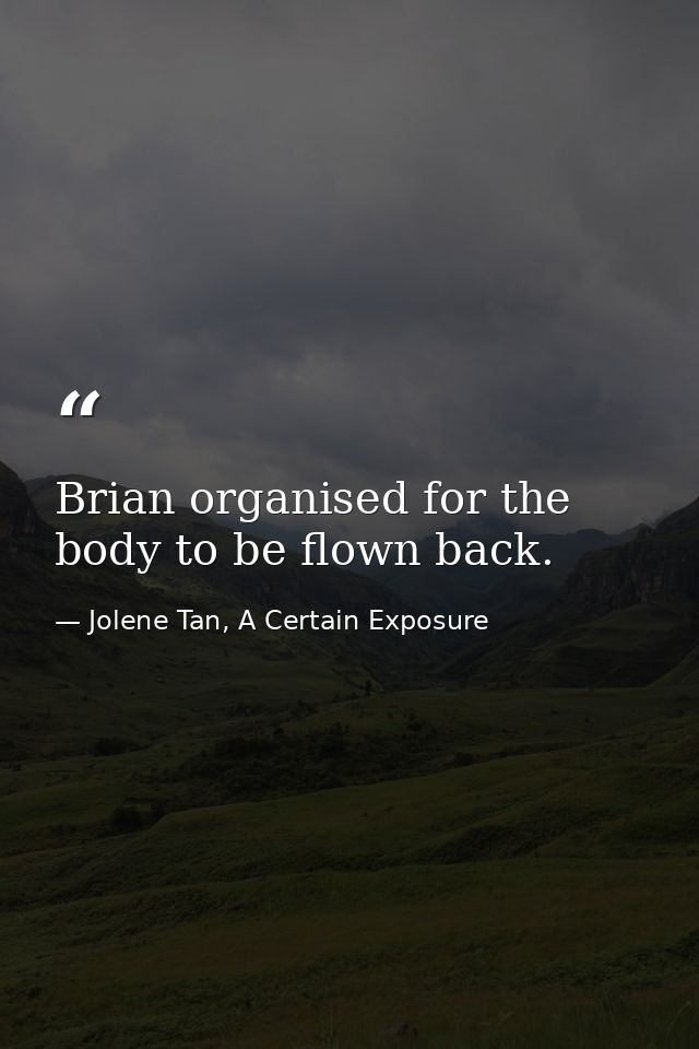 Brian organised for the body to be flown back. — Jolene Tan, A Certain Exposure