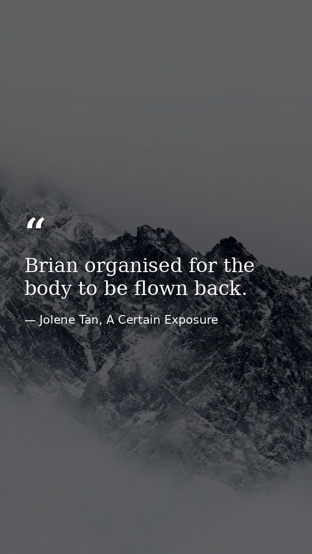 Brian organised for the body to be flown back. — Jolene Tan, A Certain Exposure