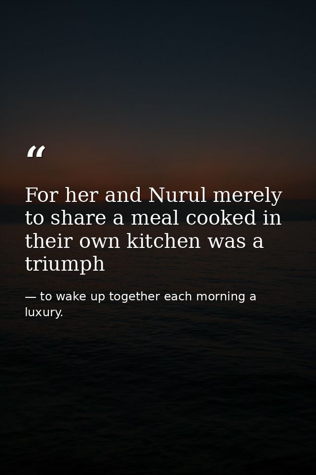 For her and Nurul merely to share a meal cooked in their own kitchen was a triumph — to wake up together each morning a luxury.