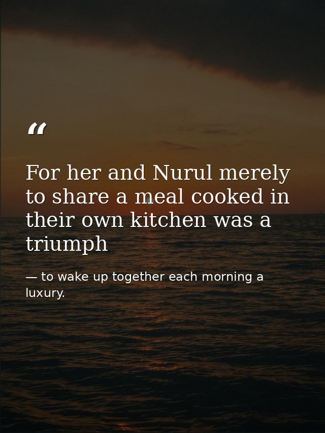 For her and Nurul merely to share a meal cooked in their own kitchen was a triumph — to wake up together each morning a luxury.