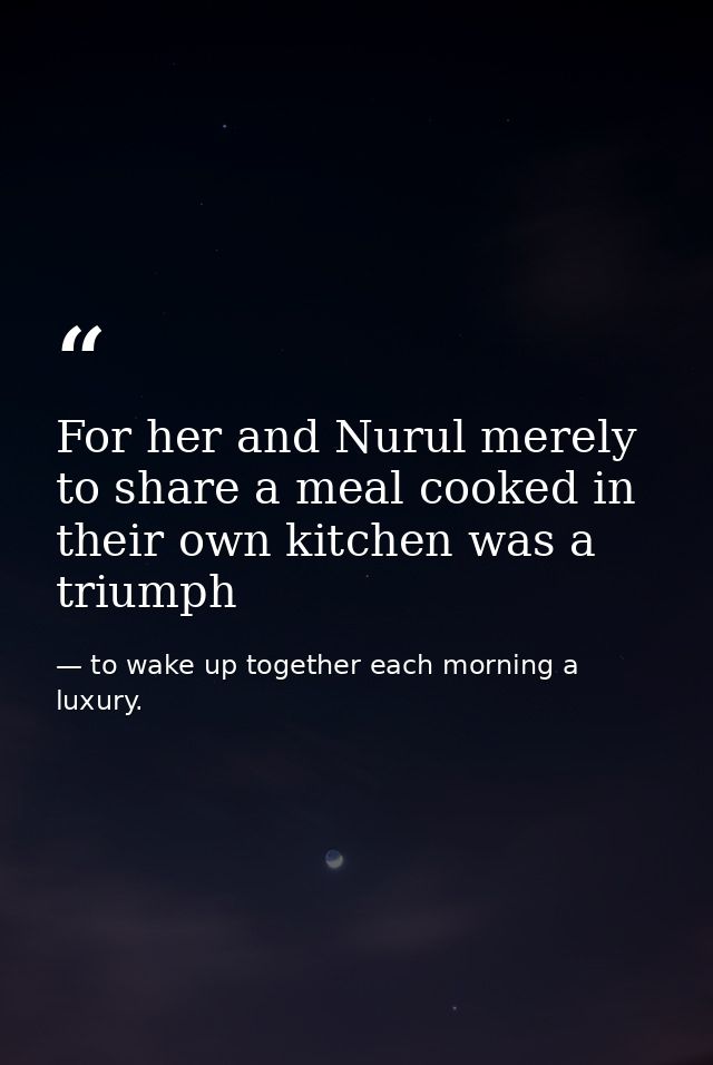 For her and Nurul merely to share a meal cooked in their own kitchen was a triumph — to wake up together each morning a luxury.