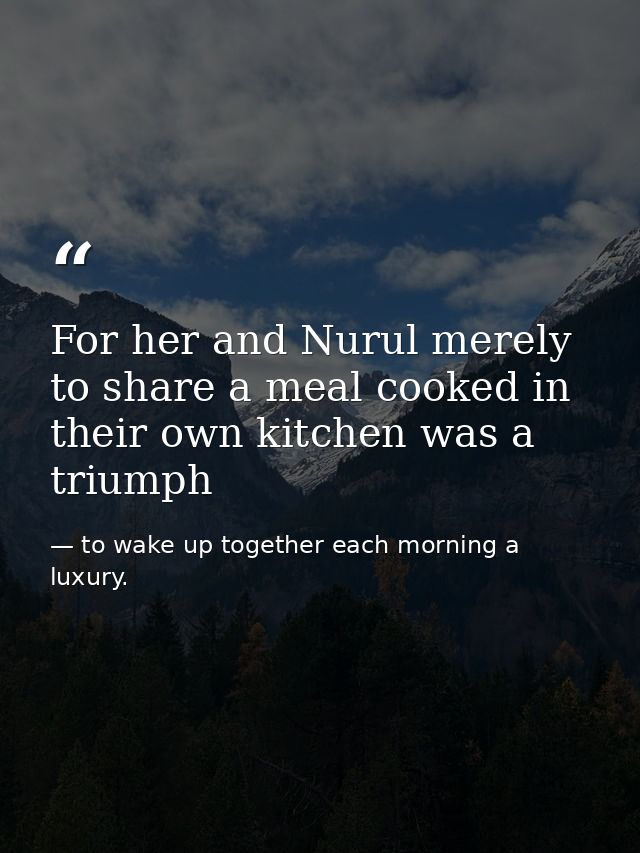 For her and Nurul merely to share a meal cooked in their own kitchen was a triumph — to wake up together each morning a luxury.