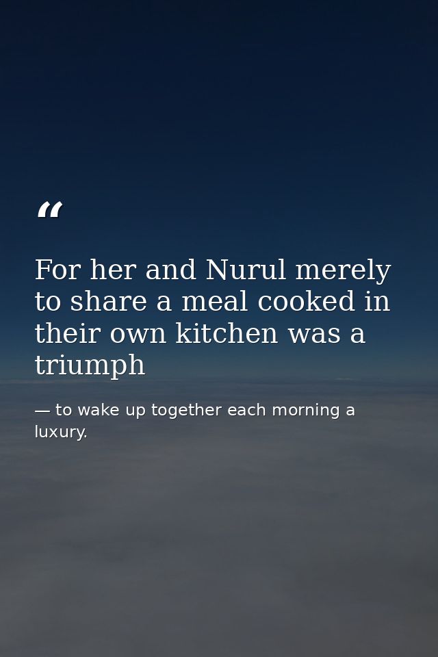 For her and Nurul merely to share a meal cooked in their own kitchen was a triumph — to wake up together each morning a luxury.