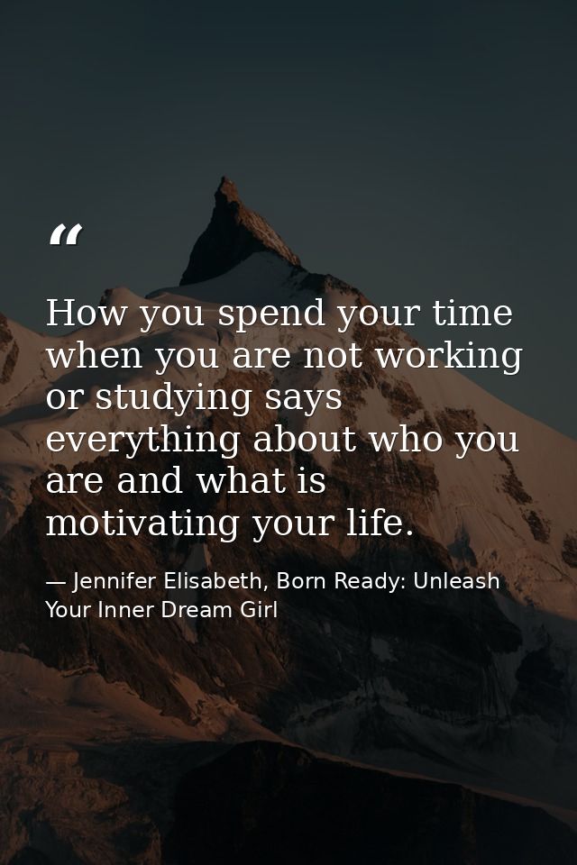 How you spend your time when you are not working or studying says everything about who you are and what is motivating yo — Jennifer Elisabeth, Born Ready: Unleash Your Inner Dream Girl