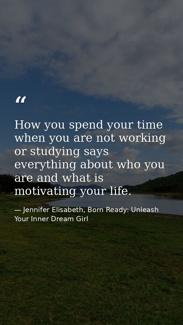 How you spend your time when you are not working or studying says everything about who you are and what is motivating yo — Jennifer Elisabeth, Born Ready: Unleash Your Inner Dream Girl