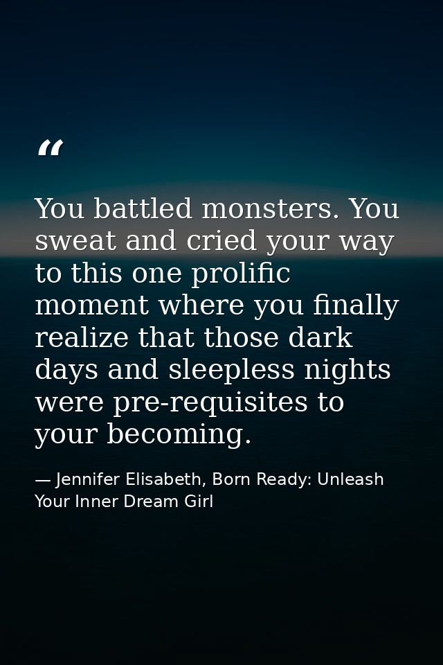 You battled monsters. You sweat and cried your way to this one prolific moment where you finally realize that those dark — Jennifer Elisabeth, Born Ready: Unleash Your Inner Dream Girl