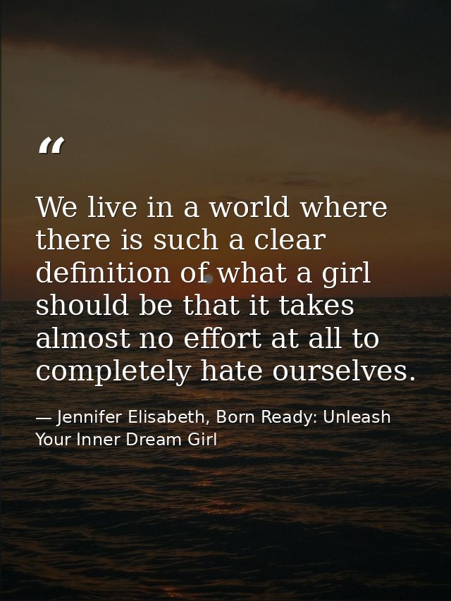 We live in a world where there is such a clear definition of what a girl should be that it takes almost no effort at all — Jennifer Elisabeth, Born Ready: Unleash Your Inner Dream Girl