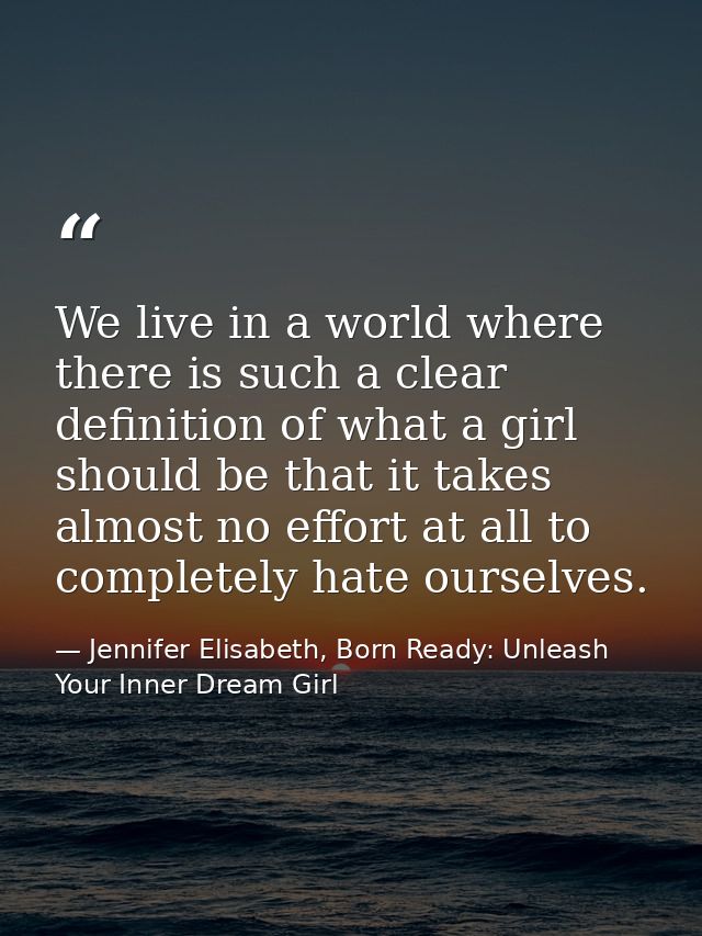 We live in a world where there is such a clear definition of what a girl should be that it takes almost no effort at all — Jennifer Elisabeth, Born Ready: Unleash Your Inner Dream Girl